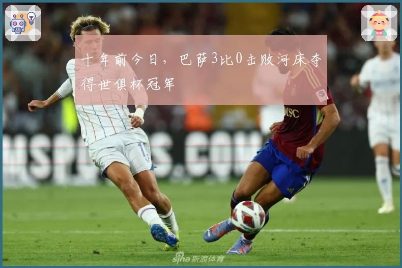 十年前今日，巴萨3比0击败河床夺得世俱杯冠军