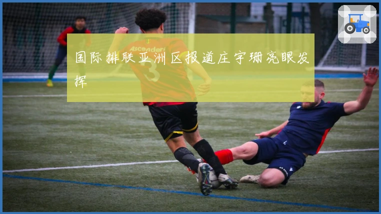 国际排联亚洲区报道庄宇珊亮眼发挥