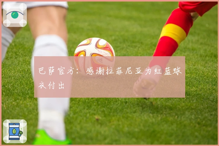 巴萨官方：感谢拉菲尼亚为红蓝球衣付出