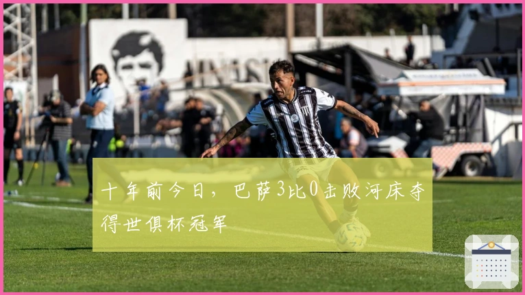 十年前今日，巴萨3比0击败河床夺得世俱杯冠军