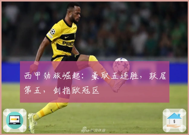 西甲劲旅崛起：豪取五连胜，跃居第五，剑指欧冠区