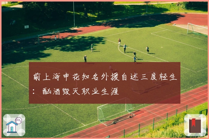 前上海申花知名外援自述三度轻生：酗酒毁灭职业生涯