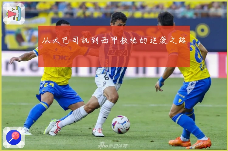 从大巴司机到西甲教练的逆袭之路