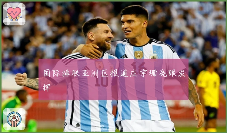 国际排联亚洲区报道庄宇珊亮眼发挥